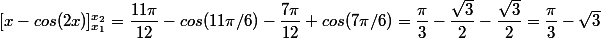 [x-cos(2x)]_{x_1}^{x_2}=\dfrac{11\pi}{12}-cos(11\pi /6)-\dfrac{7\pi}{12}+cos(7\pi/6)=\dfrac{\pi}{3}-\dfrac{\sqrt{3}}{2}-\dfrac{\sqrt{3}}{2}=\dfrac{\pi}{3}-\sqrt{3}